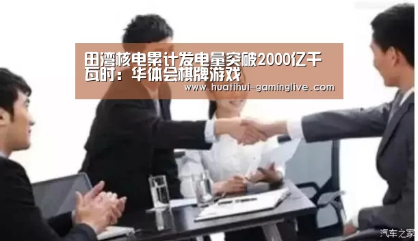 田湾核电累计发电量突破2000亿千瓦时:华体会棋牌游戏(图4) 华体会百家乐